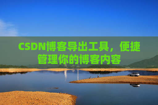 CSDN博客导出工具，便捷管理你的博客内容